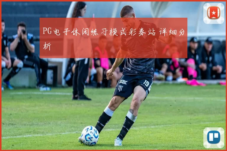 PG电子休闲练习模式彩券站 详细分析