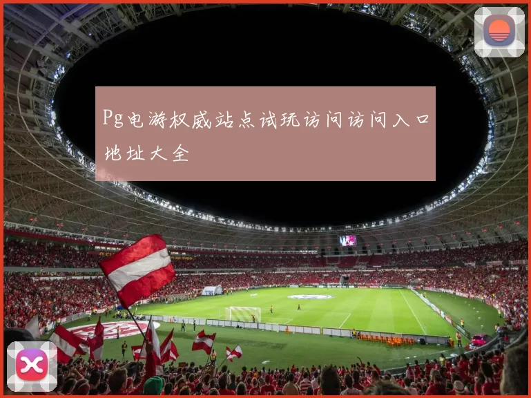 Pg电游权威站点试玩访问访问入口地址大全