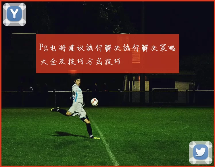Pg电游建议执行解决执行解决策略大全及技巧方式技巧