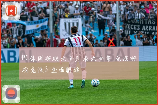 PG休闲游戏大全列表大全集 竞技游戏竞技3 全面解读