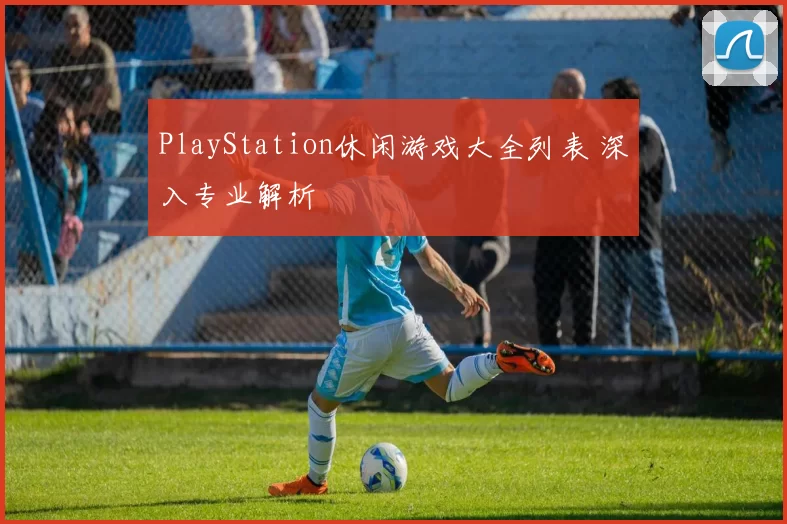 PlayStation休闲游戏大全列表 深入专业解析