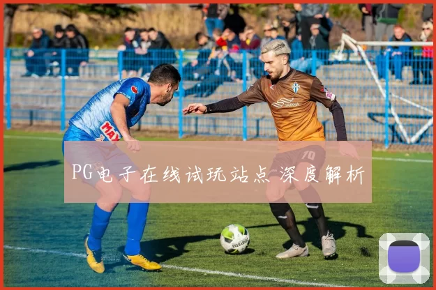 PG电子在线试玩站点 深度解析