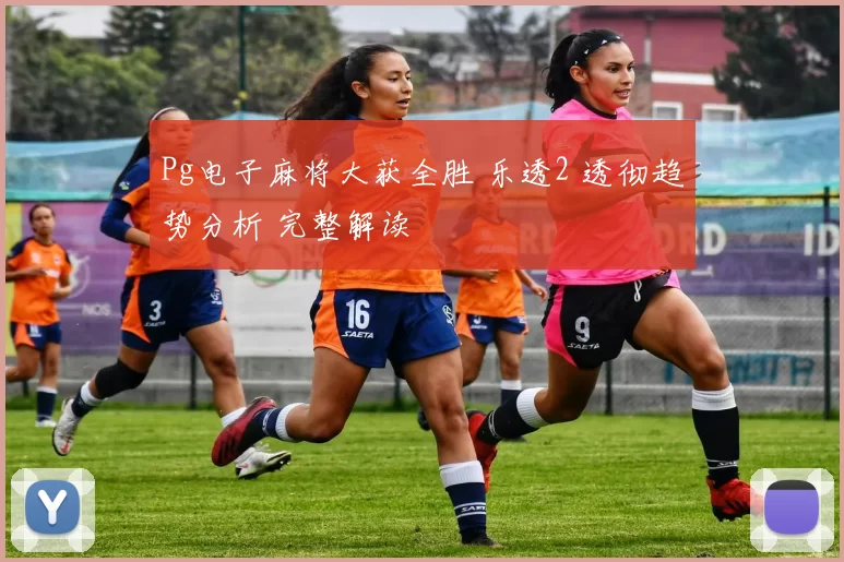 Pg电子麻将大获全胜 乐透2 透彻趋势分析 完整解读