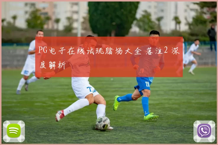 PG电子在线试玩赌场大全 落注2 深度解析