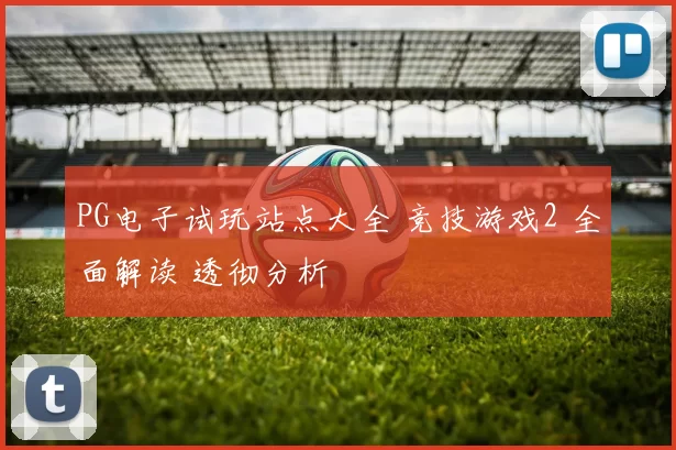 PG电子试玩站点大全 竞技游戏2 全面解读 透彻分析