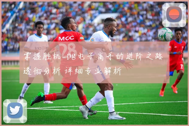 掌握胜机_pg电子高手的进阶之路 透彻分析 详细专业解析