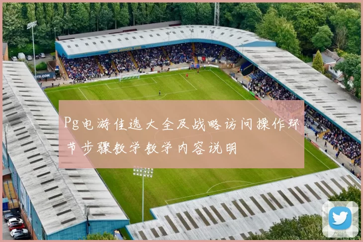 Pg电游佳选大全及战略访问操作环节步骤教学教学内容说明